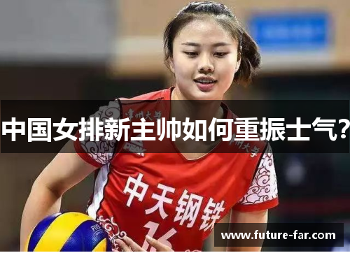 中国女排新主帅如何重振士气？