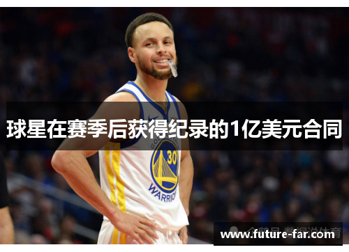 球星在赛季后获得纪录的1亿美元合同